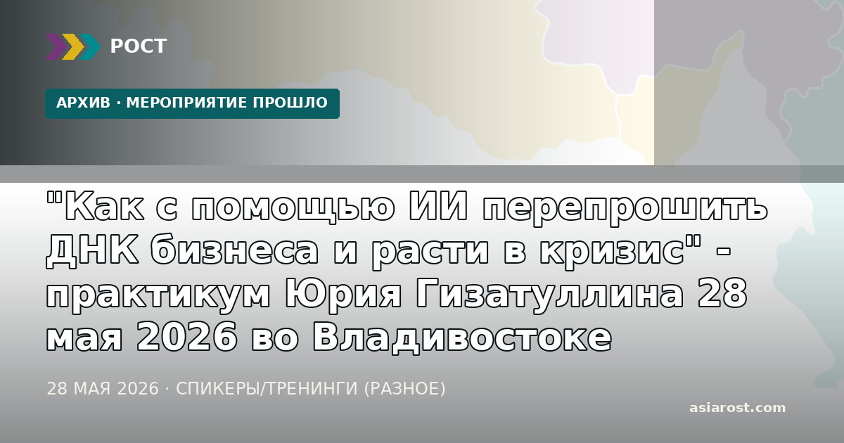 "Как c помощью ИИ перепрошить ДНК бизнеса и расти в кризис" - практикум Юрия Гизатуллина 28 мая 2026 во Владивостоке