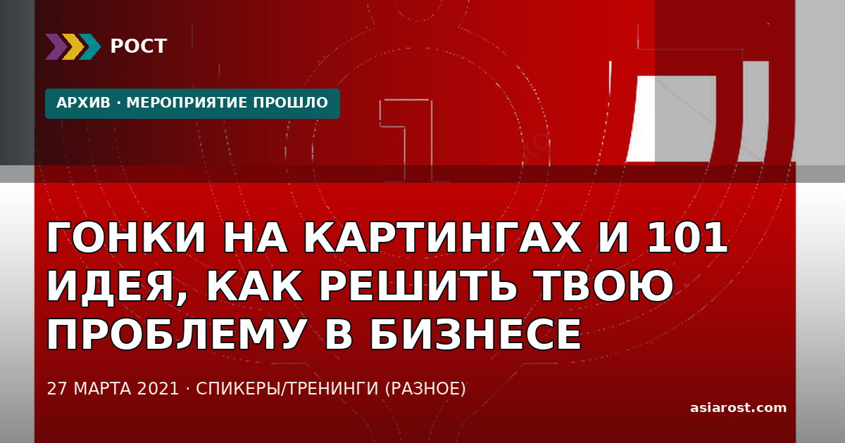 ГОНКИ НА КАРТИНГАХ И 101 ИДЕЯ, КАК РЕШИТЬ ТВОЮ ПРОБЛЕМУ В БИЗНЕСЕ
